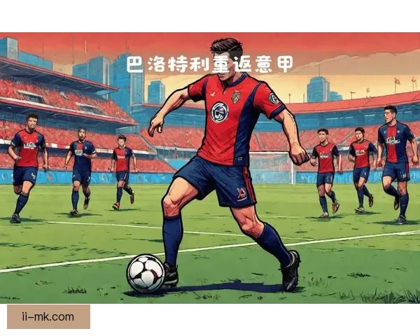 巴洛特利自由转会加盟热那亚 重返意甲赛场开启新篇章